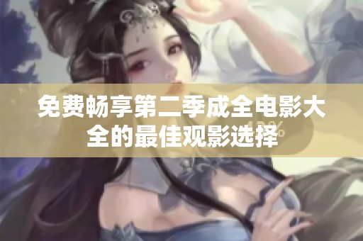 免费畅享第二季成全电影大全的最佳观影选择