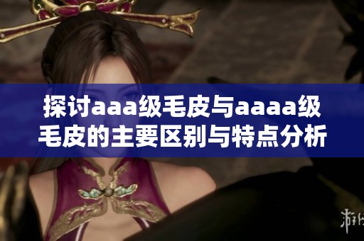 探讨aaa级毛皮与aaaa级毛皮的主要区别与特点分析