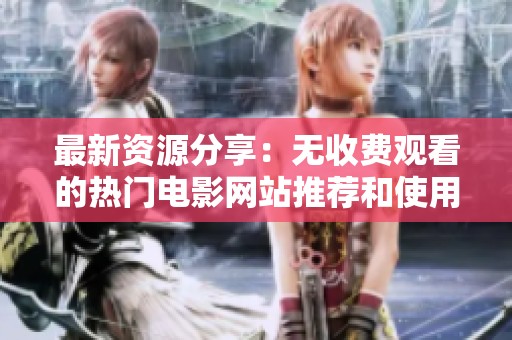 最新资源分享：无收费观看的热门电影网站推荐和使用攻略