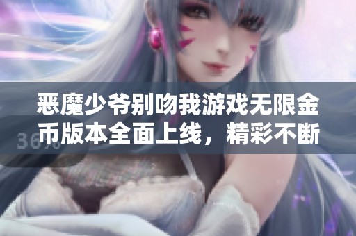 恶魔少爷别吻我游戏无限金币版本全面上线，精彩不断等你来体验