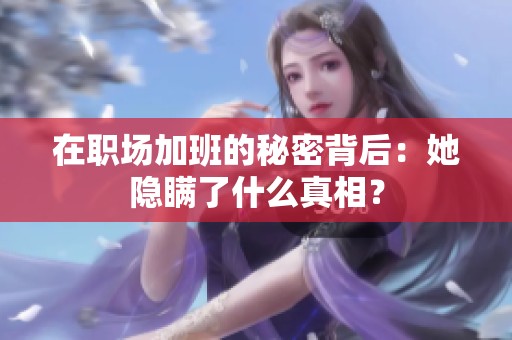 在职场加班的秘密背后：她隐瞒了什么真相？