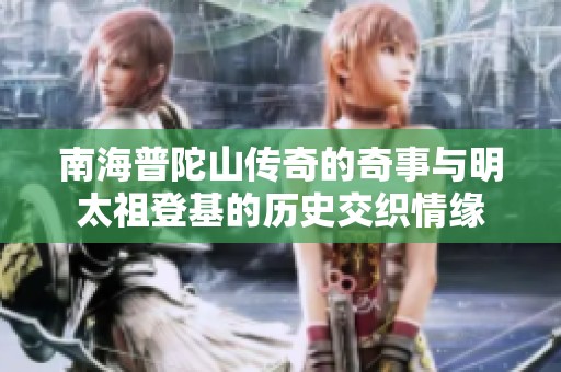 南海普陀山传奇的奇事与明太祖登基的历史交织情缘
