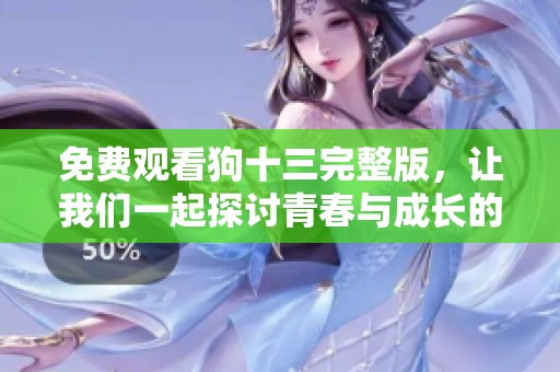免费观看狗十三完整版，让我们一起探讨青春与成长的故事