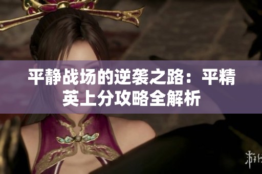 平静战场的逆袭之路：平精英上分攻略全解析