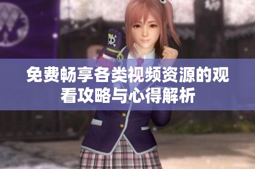 免费畅享各类视频资源的观看攻略与心得解析