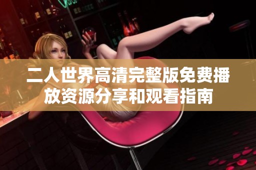 二人世界高清完整版免费播放资源分享和观看指南
