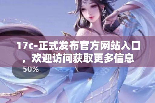 17c-正式发布官方网站入口，欢迎访问获取更多信息