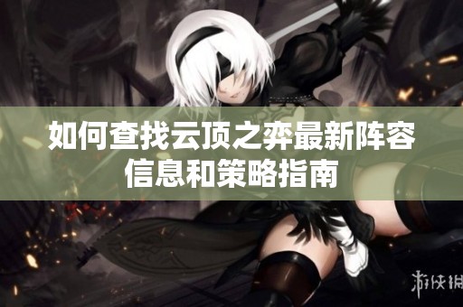 如何查找云顶之弈最新阵容信息和策略指南