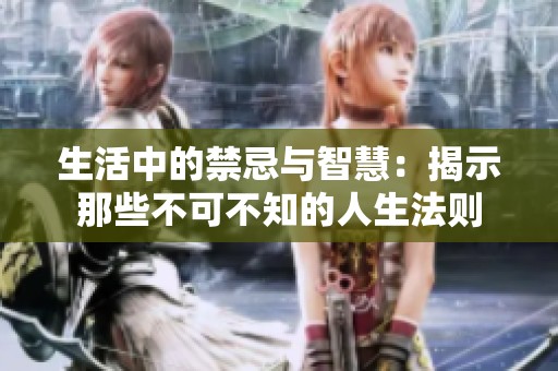 生活中的禁忌与智慧：揭示那些不可不知的人生法则