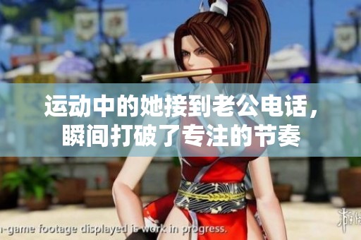 运动中的她接到老公电话，瞬间打破了专注的节奏