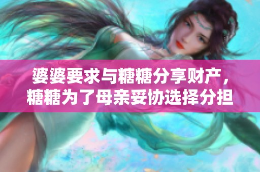 婆婆要求与糖糖分享财产，糖糖为了母亲妥协选择分担一半
