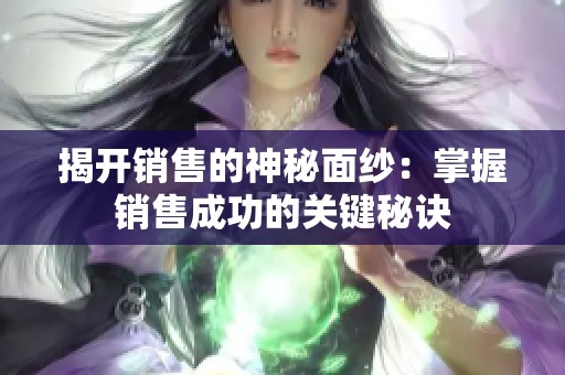 揭开销售的神秘面纱：掌握销售成功的关键秘诀