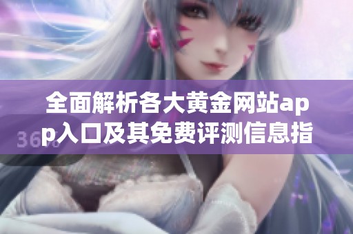 全面解析各大黄金网站app入口及其免费评测信息指南