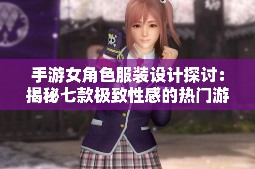 手游女角色服装设计探讨：揭秘七款极致性感的热门游戏时尚