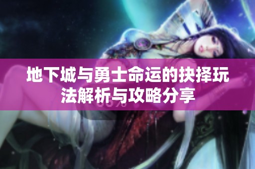 地下城与勇士命运的抉择玩法解析与攻略分享