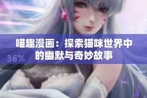 喵趣漫画：探索猫咪世界中的幽默与奇妙故事