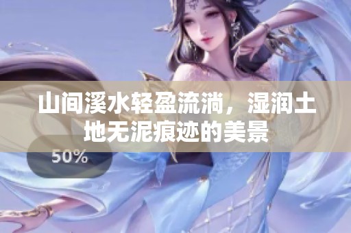 山间溪水轻盈流淌，湿润土地无泥痕迹的美景