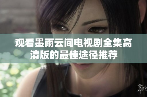 观看墨雨云间电视剧全集高清版的最佳途径推荐