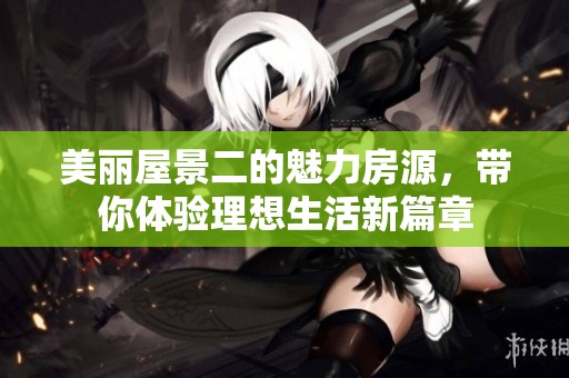美丽屋景二的魅力房源，带你体验理想生活新篇章