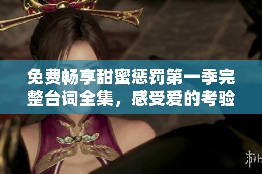 免费畅享甜蜜惩罚第一季完整台词全集，感受爱的考验与磨炼