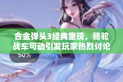 合金弹头3经典重现，骆驼战车可动引发玩家热烈讨论与怀念