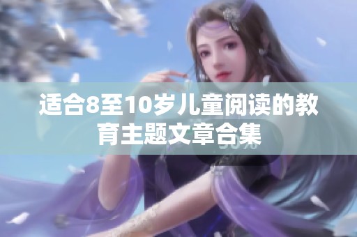 适合8至10岁儿童阅读的教育主题文章合集