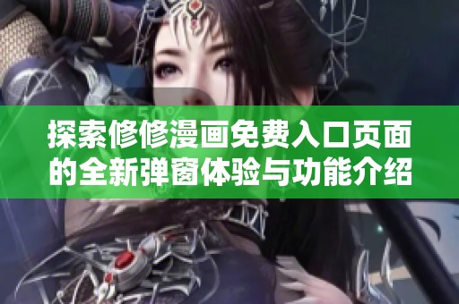 探索修修漫画免费入口页面的全新弹窗体验与功能介绍