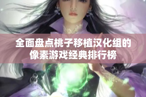 全面盘点桃子移植汉化组的像素游戏经典排行榜