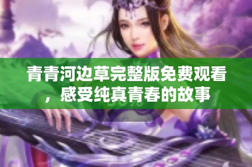 青青河边草完整版免费观看，感受纯真青春的故事