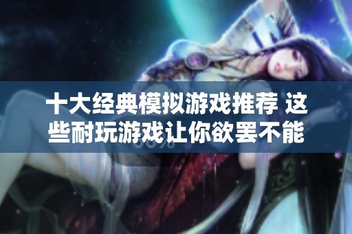 十大经典模拟游戏推荐 这些耐玩游戏让你欲罢不能