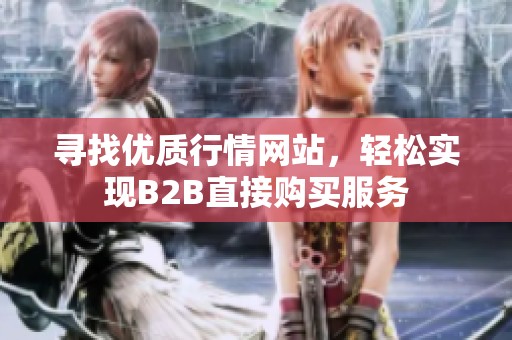 寻找优质行情网站，轻松实现B2B直接购买服务