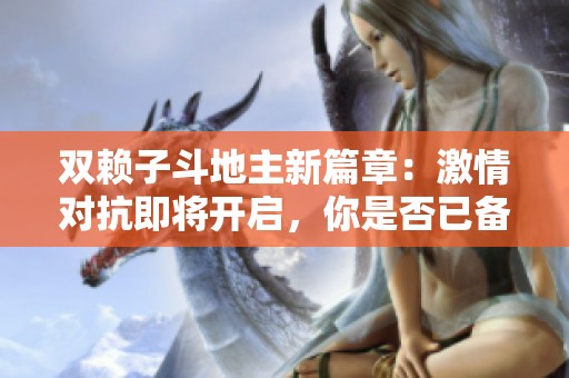 双赖子斗地主新篇章：激情对抗即将开启，你是否已备战完毕？