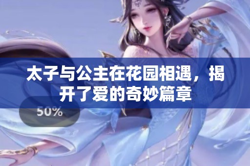 太子与公主在花园相遇，揭开了爱的奇妙篇章