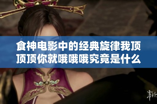 食神电影中的经典旋律我顶顶顶你就哦哦哦究竟是什么歌呢