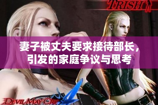 妻子被丈夫要求接待部长，引发的家庭争议与思考
