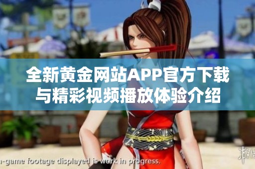 全新黄金网站APP官方下载与精彩视频播放体验介绍