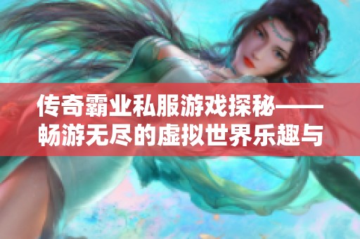 传奇霸业私服游戏探秘——畅游无尽的虚拟世界乐趣与挑战