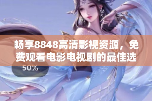 畅享8848高清影视资源，免费观看电影电视剧的最佳选择
