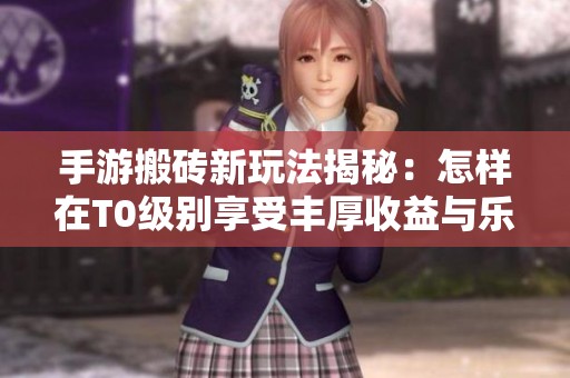 手游搬砖新玩法揭秘：怎样在T0级别享受丰厚收益与乐趣