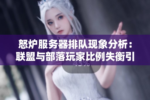 怒炉服务器排队现象分析：联盟与部落玩家比例失衡引发广泛讨论
