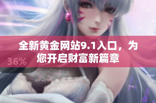 全新黄金网站9.1入口，为您开启财富新篇章