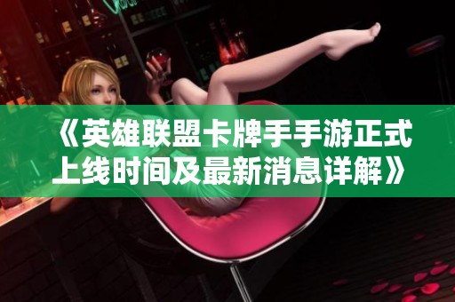 《英雄联盟卡牌手手游正式上线时间及最新消息详解》