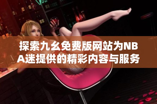 探索九幺免费版网站为NBA迷提供的精彩内容与服务