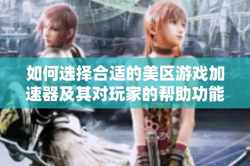 如何选择合适的美区游戏加速器及其对玩家的帮助功能