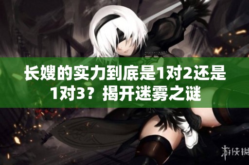 长嫂的实力到底是1对2还是1对3？揭开迷雾之谜