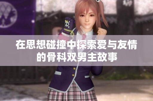 在思想碰撞中探索爱与友情的骨科双男主故事