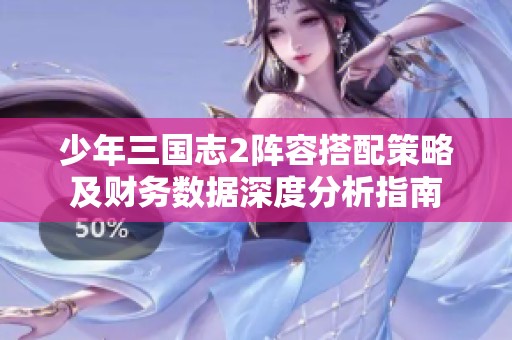 少年三国志2阵容搭配策略及财务数据深度分析指南