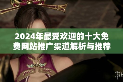 2024年最受欢迎的十大免费网站推广渠道解析与推荐