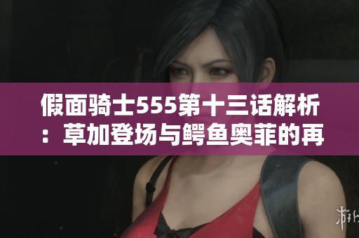 假面骑士555第十三话解析：草加登场与鳄鱼奥菲的再次败北之战