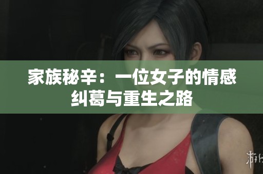 家族秘辛：一位女子的情感纠葛与重生之路